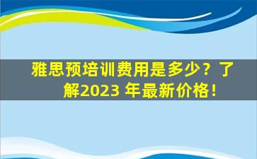 雅思预培训费用是多少？了解2023 年最新价格！